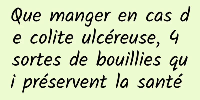 Que manger en cas de colite ulcéreuse, 4 sortes de bouillies qui préservent la santé 