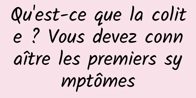 Qu'est-ce que la colite ? Vous devez connaître les premiers symptômes