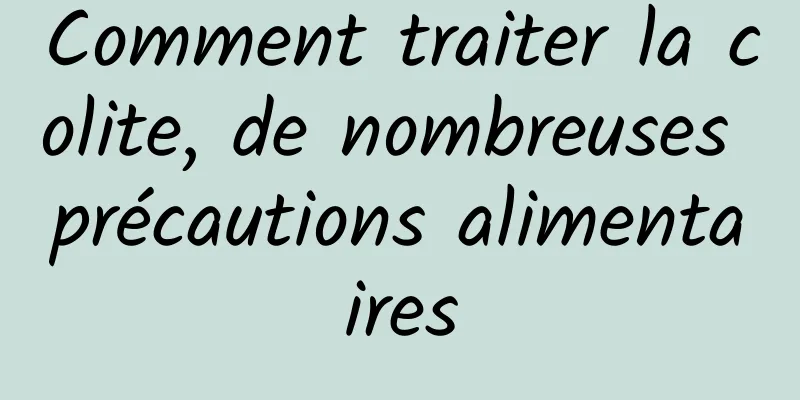 Comment traiter la colite, de nombreuses précautions alimentaires