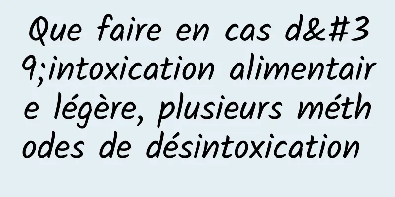 Que faire en cas d'intoxication alimentaire légère, plusieurs méthodes de désintoxication 