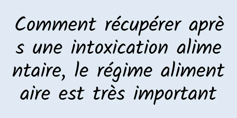 Comment récupérer après une intoxication alimentaire, le régime alimentaire est très important