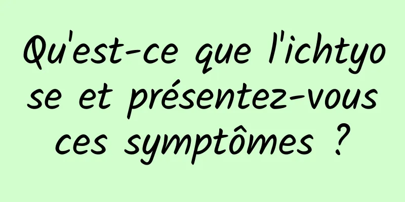 Qu'est-ce que l'ichtyose et présentez-vous ces symptômes ? 