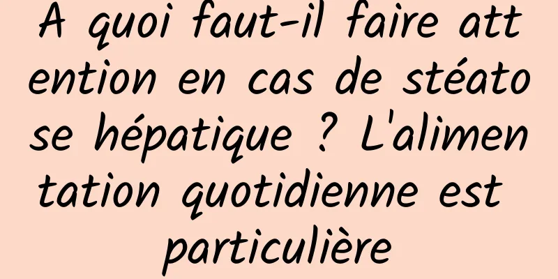 À quoi faut-il faire attention en cas de stéatose hépatique ? L'alimentation quotidienne est particulière