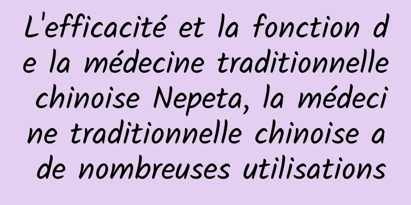 L'efficacité et la fonction de la médecine traditionnelle chinoise Nepeta, la médecine traditionnelle chinoise a de nombreuses utilisations