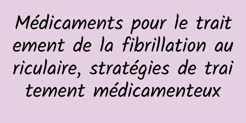 Médicaments pour le traitement de la fibrillation auriculaire, stratégies de traitement médicamenteux