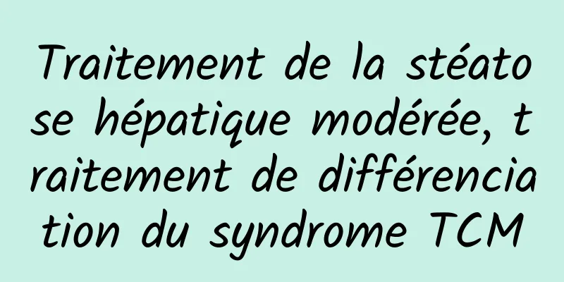 Traitement de la stéatose hépatique modérée, traitement de différenciation du syndrome TCM