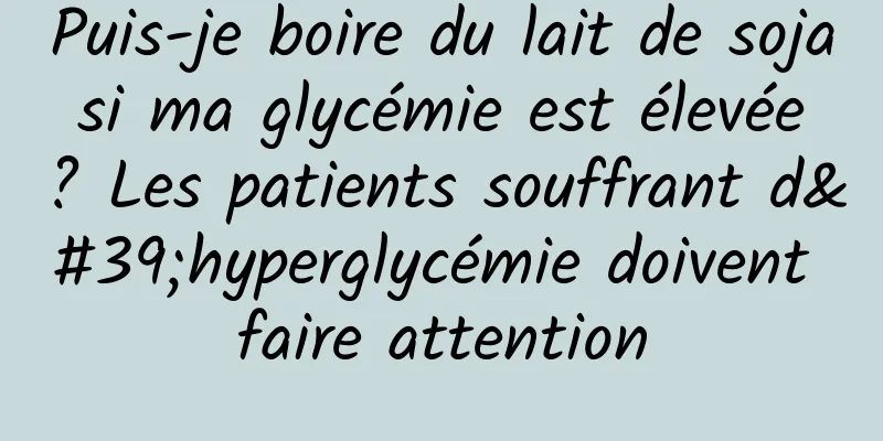 Puis-je boire du lait de soja si ma glycémie est élevée ? Les patients souffrant d'hyperglycémie doivent faire attention