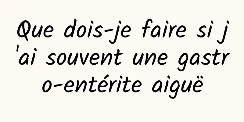 Que dois-je faire si j'ai souvent une gastro-entérite aiguë