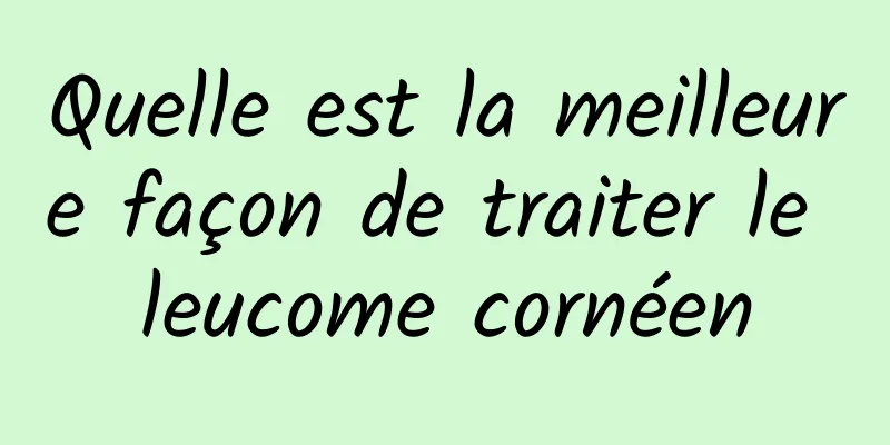 Quelle est la meilleure façon de traiter le leucome cornéen