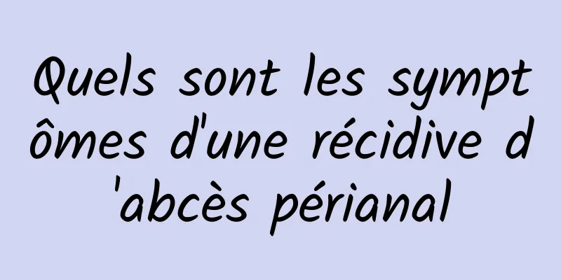 Quels sont les symptômes d'une récidive d'abcès périanal