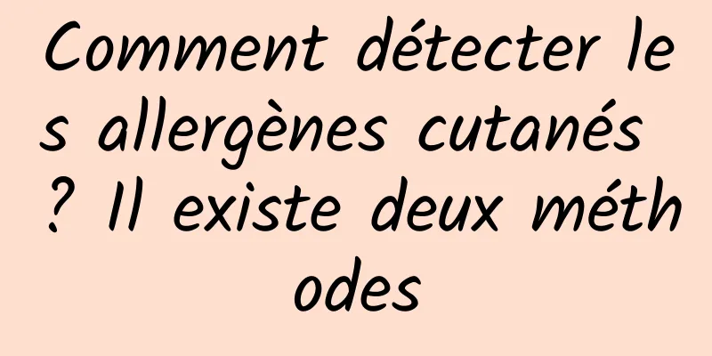 Comment détecter les allergènes cutanés ? Il existe deux méthodes