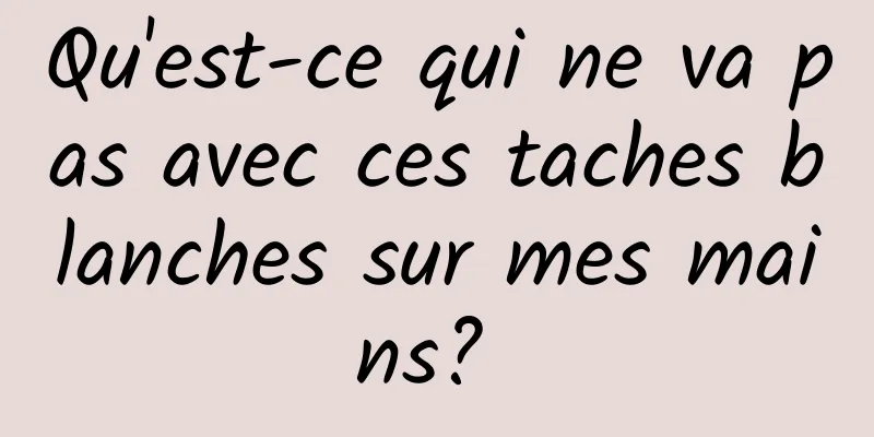 Qu'est-ce qui ne va pas avec ces taches blanches sur mes mains? 