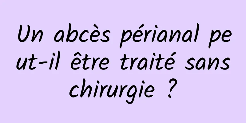 Un abcès périanal peut-il être traité sans chirurgie ? 