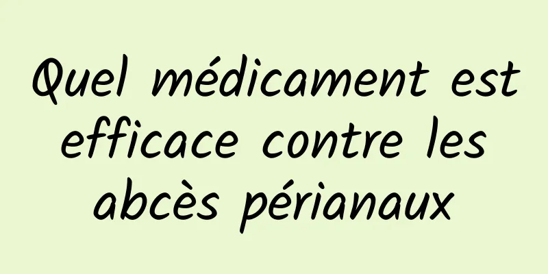 Quel médicament est efficace contre les abcès périanaux