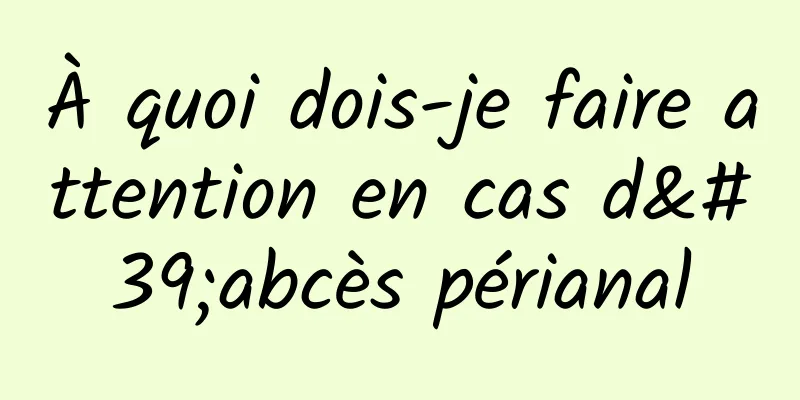 À quoi dois-je faire attention en cas d'abcès périanal