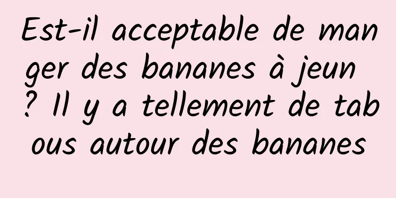 Est-il acceptable de manger des bananes à jeun ? Il y a tellement de tabous autour des bananes