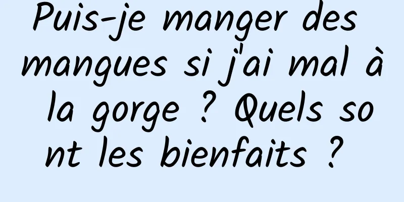 Puis-je manger des mangues si j'ai mal à la gorge ? Quels sont les bienfaits ? 