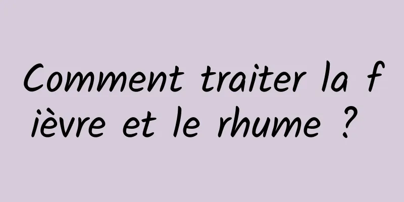 Comment traiter la fièvre et le rhume ? 