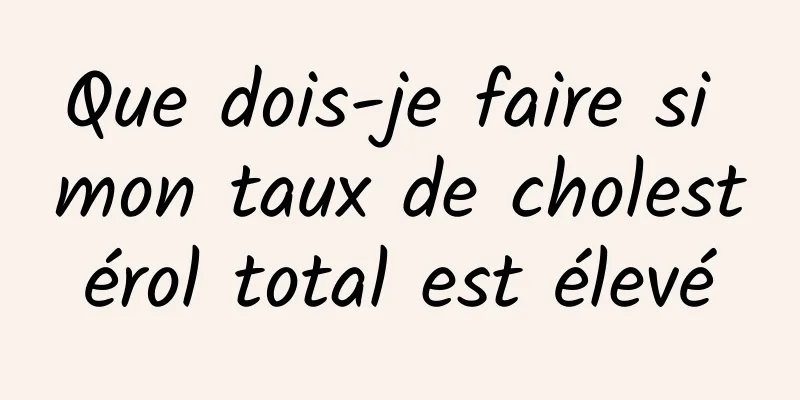 Que dois-je faire si mon taux de cholestérol total est élevé