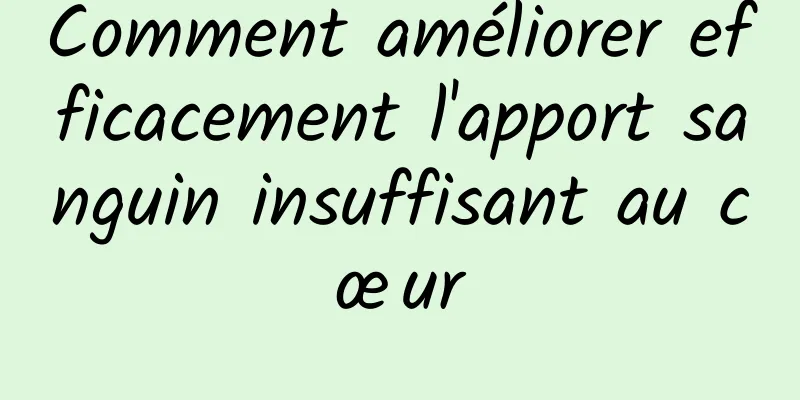 Comment améliorer efficacement l'apport sanguin insuffisant au cœur