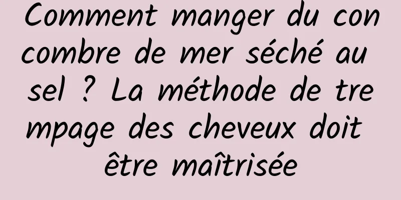 Comment manger du concombre de mer séché au sel ? La méthode de trempage des cheveux doit être maîtrisée