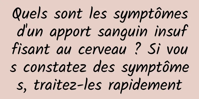 Quels sont les symptômes d'un apport sanguin insuffisant au cerveau ? Si vous constatez des symptômes, traitez-les rapidement