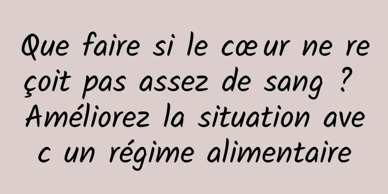 Que faire si le cœur ne reçoit pas assez de sang ? Améliorez la situation avec un régime alimentaire