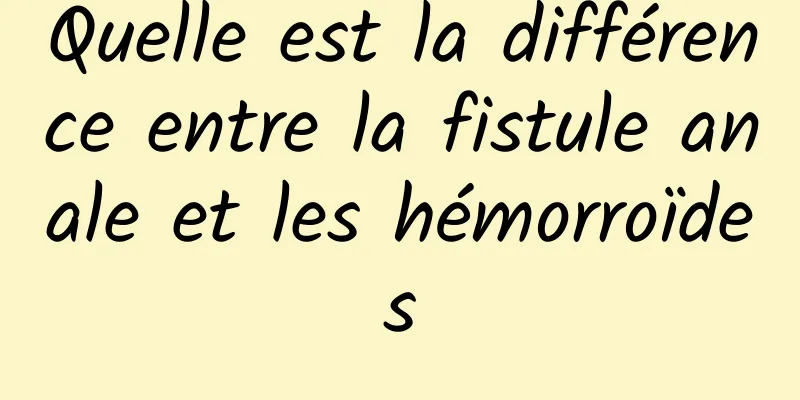 Quelle est la différence entre la fistule anale et les hémorroïdes