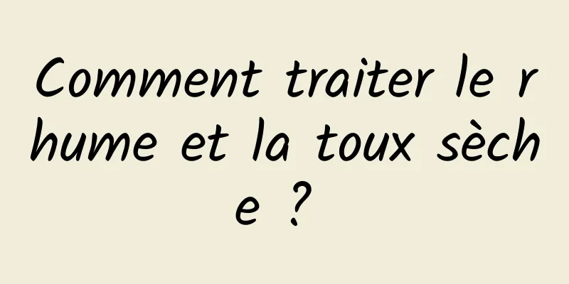 Comment traiter le rhume et la toux sèche ? 