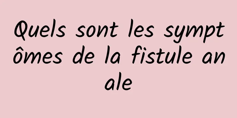 Quels sont les symptômes de la fistule anale