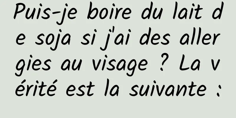 Puis-je boire du lait de soja si j'ai des allergies au visage ? La vérité est la suivante :