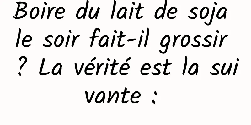 Boire du lait de soja le soir fait-il grossir ? La vérité est la suivante : 