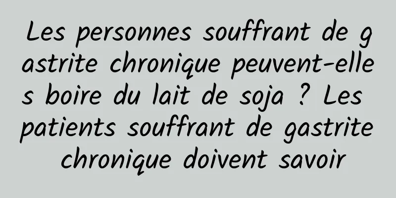 Les personnes souffrant de gastrite chronique peuvent-elles boire du lait de soja ? Les patients souffrant de gastrite chronique doivent savoir