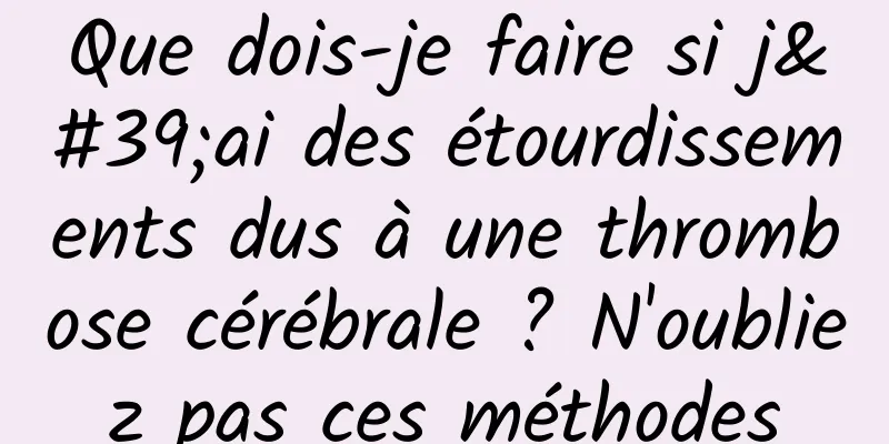 Que dois-je faire si j'ai des étourdissements dus à une thrombose cérébrale ? N'oubliez pas ces méthodes