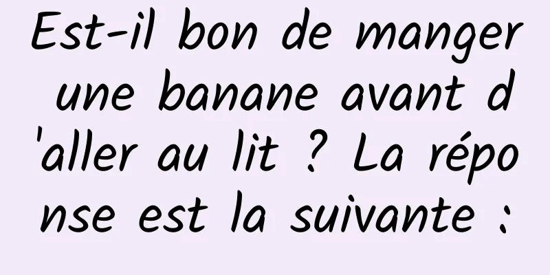 Est-il bon de manger une banane avant d'aller au lit ? La réponse est la suivante :