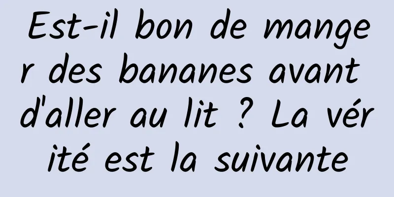 Est-il bon de manger des bananes avant d'aller au lit ? La vérité est la suivante