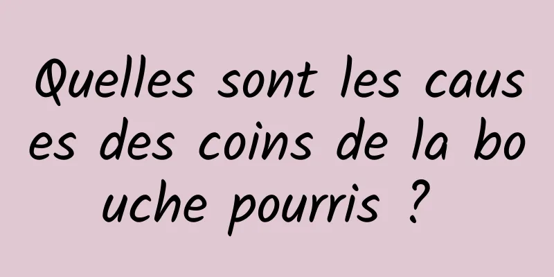 Quelles sont les causes des coins de la bouche pourris ? 