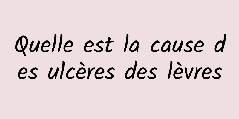 Quelle est la cause des ulcères des lèvres