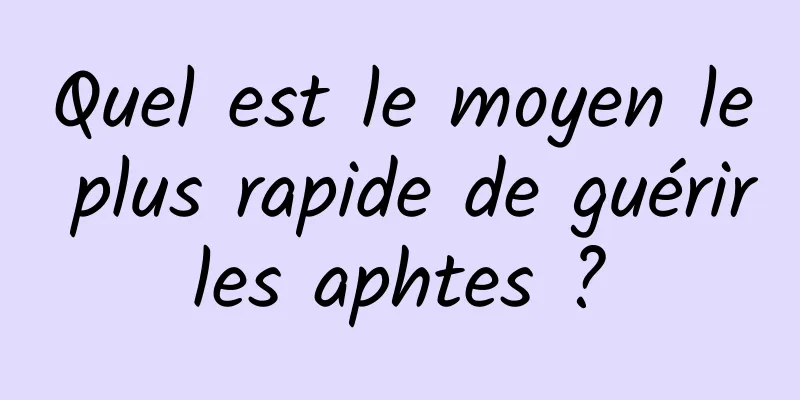 Quel est le moyen le plus rapide de guérir les aphtes ? 