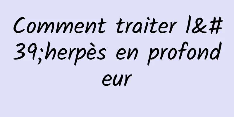 Comment traiter l'herpès en profondeur