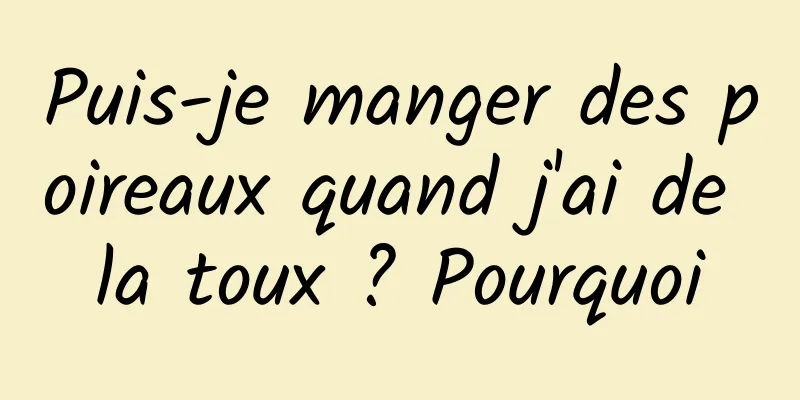 Puis-je manger des poireaux quand j'ai de la toux ? Pourquoi