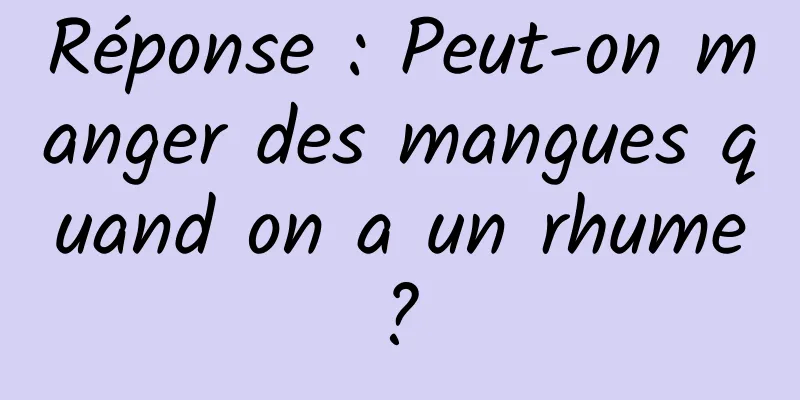 Réponse : Peut-on manger des mangues quand on a un rhume ? 