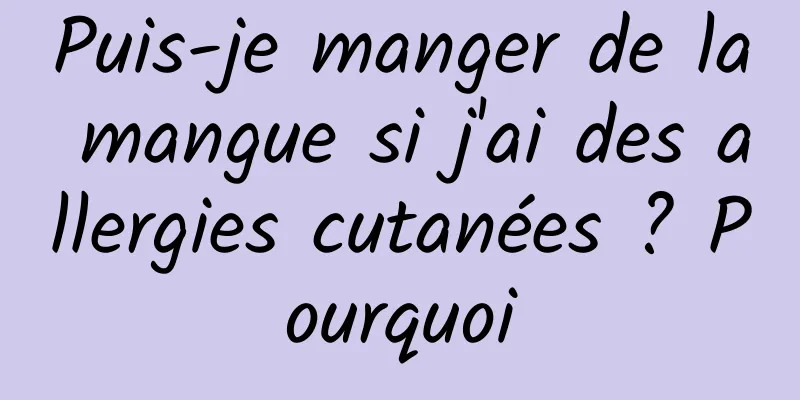 Puis-je manger de la mangue si j'ai des allergies cutanées ? Pourquoi