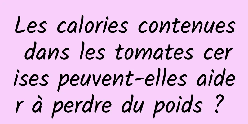 Les calories contenues dans les tomates cerises peuvent-elles aider à perdre du poids ? 