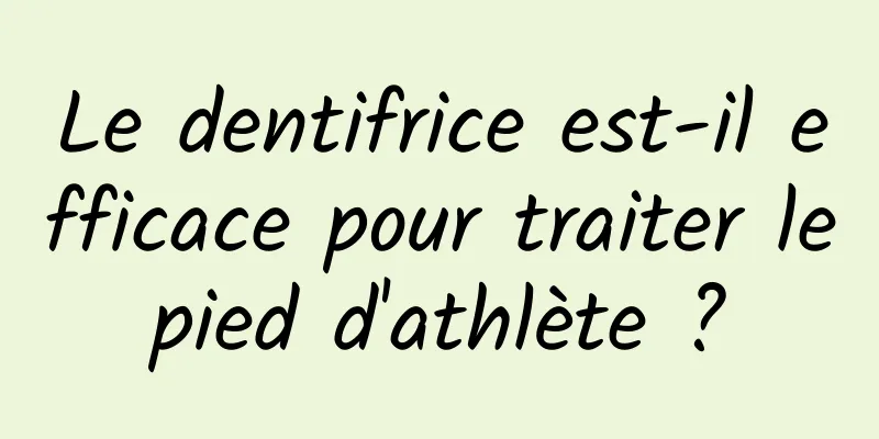 Le dentifrice est-il efficace pour traiter le pied d'athlète ? 