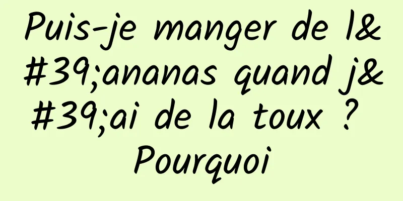 Puis-je manger de l'ananas quand j'ai de la toux ? Pourquoi