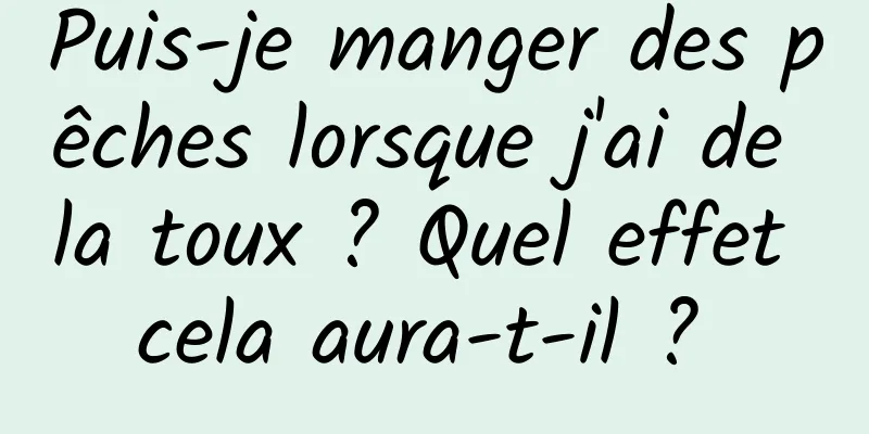 Puis-je manger des pêches lorsque j'ai de la toux ? Quel effet cela aura-t-il ? 