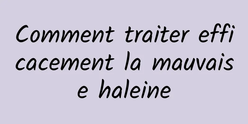 Comment traiter efficacement la mauvaise haleine