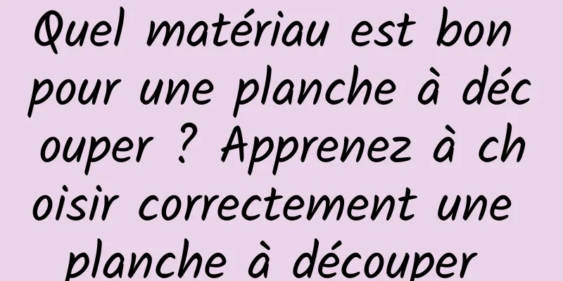 Quel matériau est bon pour une planche à découper ? Apprenez à choisir correctement une planche à découper 