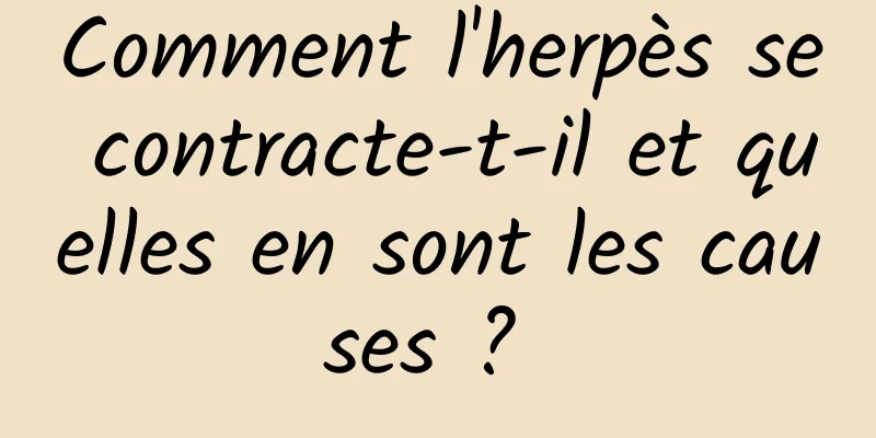 Comment l'herpès se contracte-t-il et quelles en sont les causes ? 